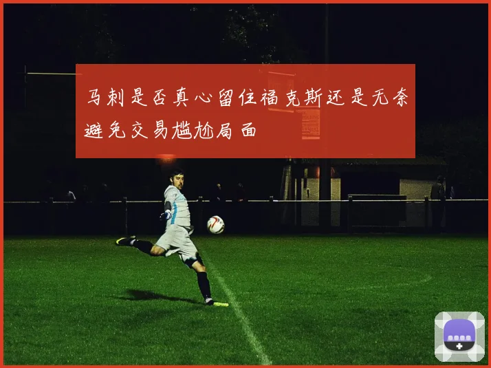 马刺是否真心留住福克斯还是无奈避免交易尴尬局面
