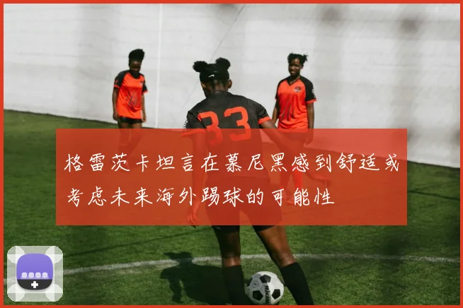 格雷茨卡坦言在慕尼黑感到舒适或考虑未来海外踢球的可能性