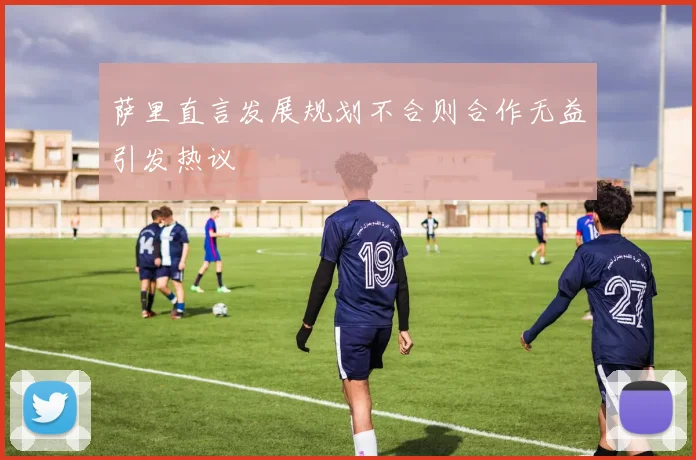 萨里直言发展规划不合则合作无益引发热议
