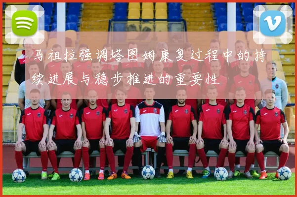 马祖拉强调塔图姆康复过程中的持续进展与稳步推进的重要性