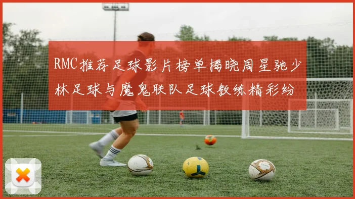 RMC推荐足球影片榜单揭晓周星驰少林足球与魔鬼联队足球教练精彩纷呈