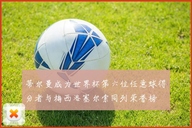 蒂尔曼成为世界杯第六位任意球得分者与梅西洛塞尔索同列荣誉榜