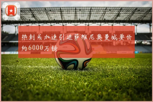 热刺或加速引进萨维尼奥曼城要价约6000万镑