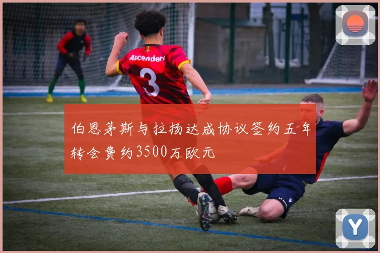 伯恩茅斯与拉扬达成协议签约五年转会费约3500万欧元