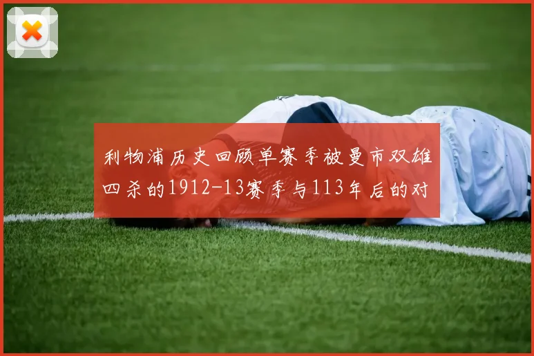 利物浦历史回顾单赛季被曼市双雄四杀的1912-13赛季与113年后的对比